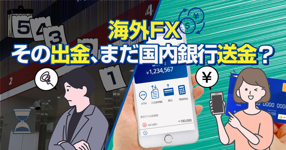 海外FX - その出金、まだ国内銀行送金？