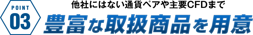 他社にはない通貨ペアや主要CFDまで豊富な取扱商品を用意