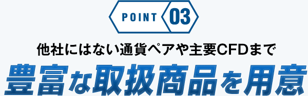 他社にはない通貨ペアや主要CFDまで豊富な取扱商品を用意