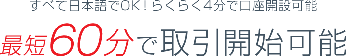 すべて日本語でOK！らくらく4分で口座開設可能　最短60分で取引開始可能