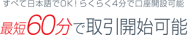 すべて日本語でOK！らくらく4分で口座開設可能　最短60分で取引開始可能