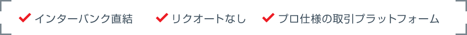 インターバンク直結 / リクオートなし / プロ仕様の取引プラットフォーム