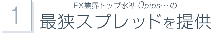 FX業界トップ水準0pips～の最狭スプレッドを提供