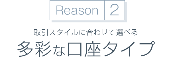 取引スタイルに合わせて選べる多彩な口座タイプをご用意