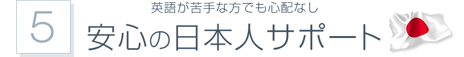 英語が苦手な方でも心配なし安心の日本人サポート