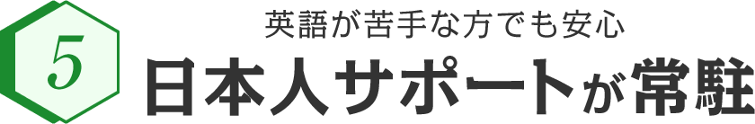 英語が苦手な方でも安心 日本人サポートが常駐