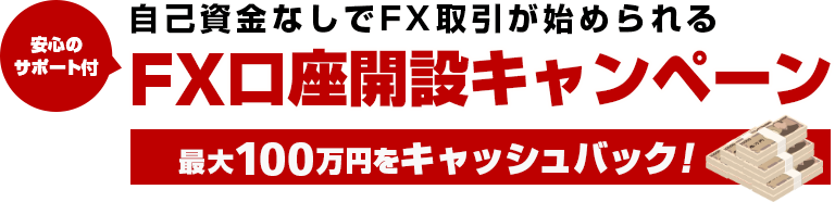 自己資金なしでFX取引が始められる FX口座開設キャンペーン！最大100万円キャッシュバック！